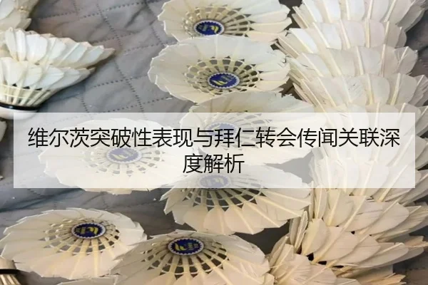 维尔茨突破性表现与拜仁转会传闻关联深度解析