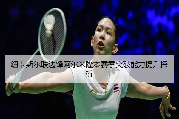 纽卡斯尔联边锋阿尔米隆本赛季突破能力提升探析